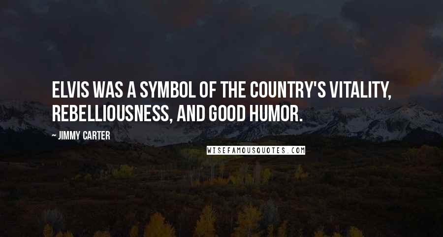 Jimmy Carter Quotes: Elvis was a symbol of the country's vitality, rebelliousness, and good humor.