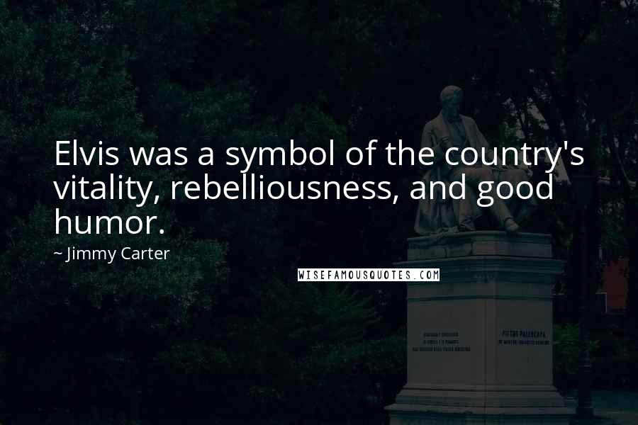 Jimmy Carter Quotes: Elvis was a symbol of the country's vitality, rebelliousness, and good humor.