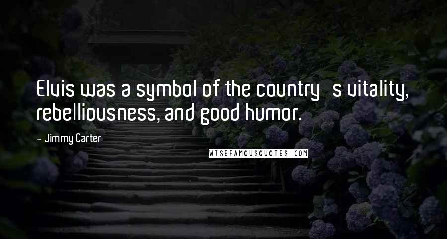 Jimmy Carter Quotes: Elvis was a symbol of the country's vitality, rebelliousness, and good humor.