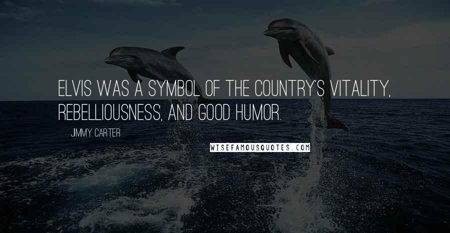 Jimmy Carter Quotes: Elvis was a symbol of the country's vitality, rebelliousness, and good humor.