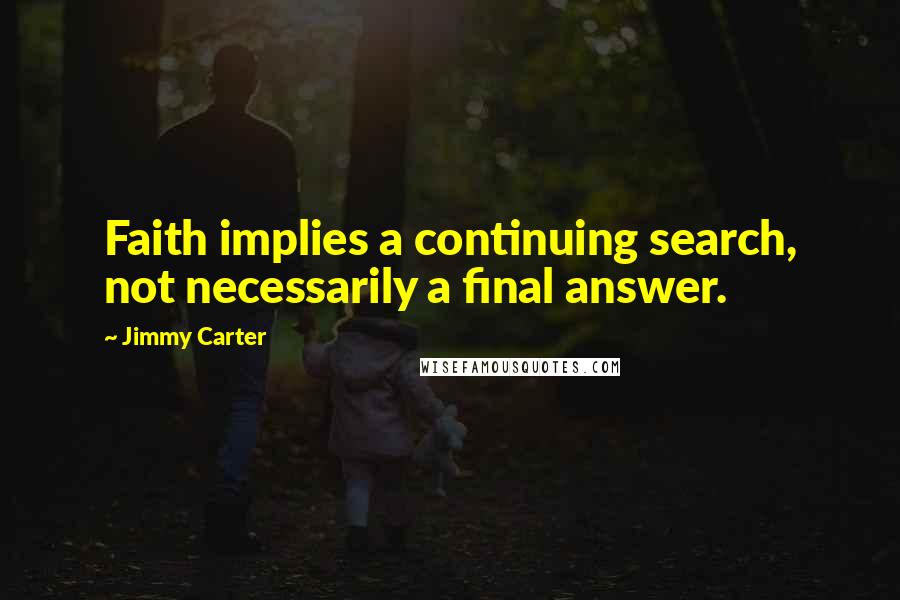 Jimmy Carter Quotes: Faith implies a continuing search, not necessarily a final answer.