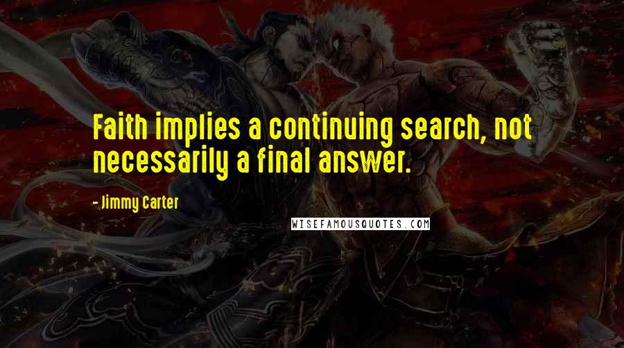 Jimmy Carter Quotes: Faith implies a continuing search, not necessarily a final answer.