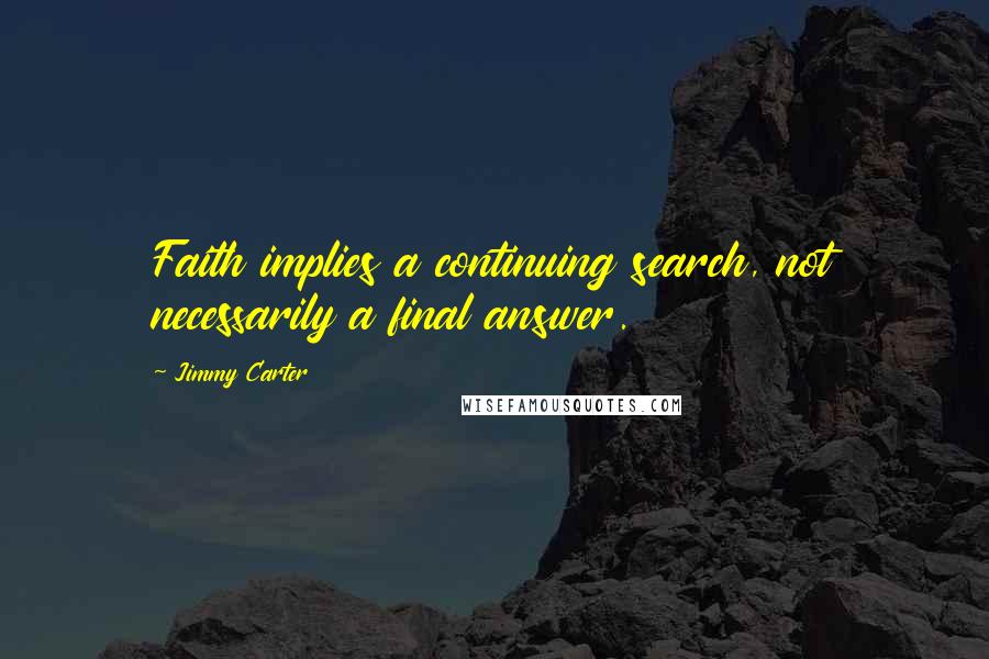 Jimmy Carter Quotes: Faith implies a continuing search, not necessarily a final answer.