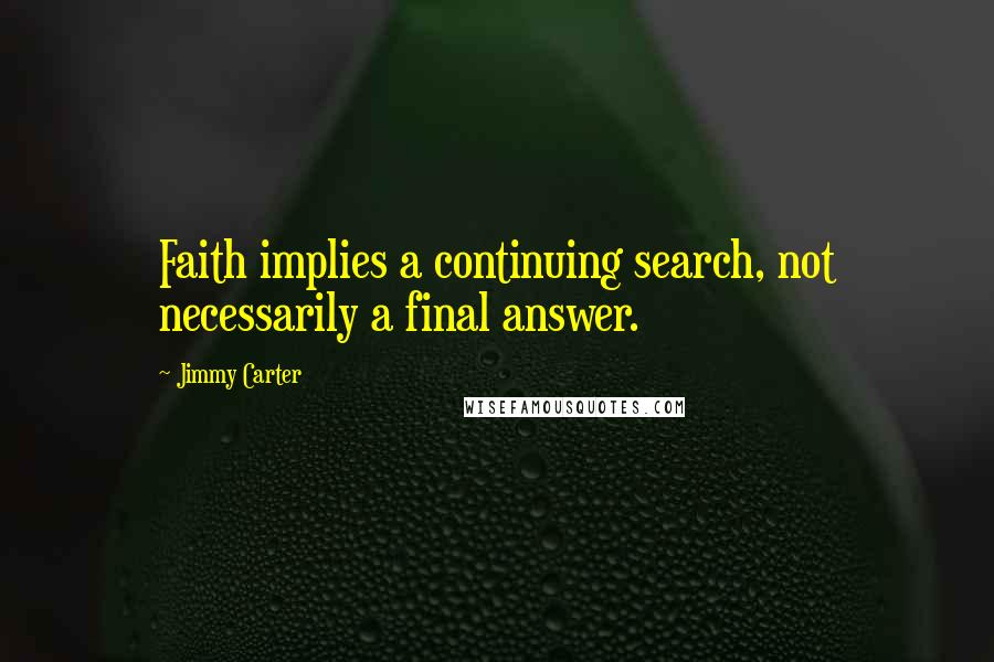 Jimmy Carter Quotes: Faith implies a continuing search, not necessarily a final answer.