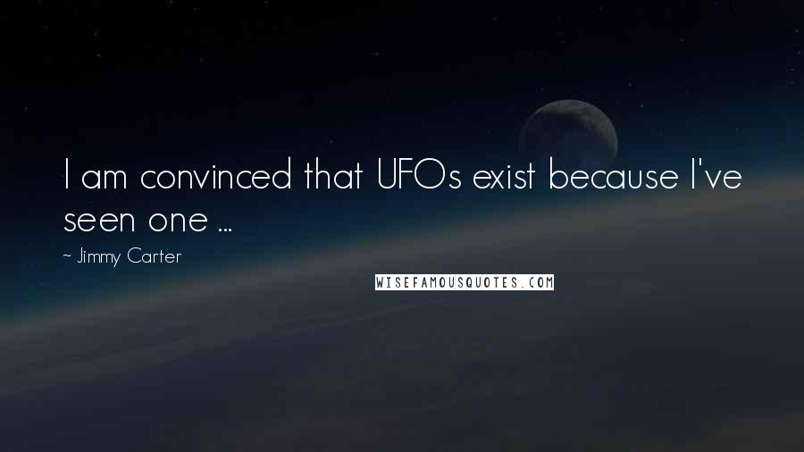 Jimmy Carter Quotes: I am convinced that UFOs exist because I've seen one ...