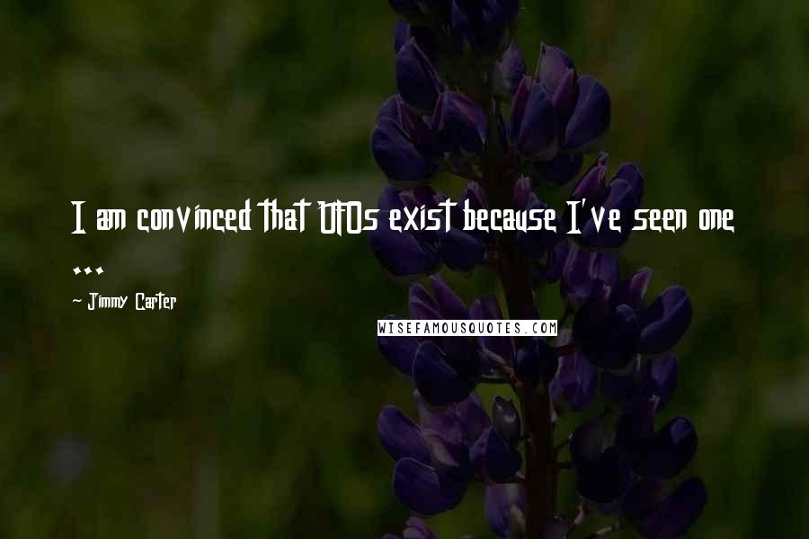 Jimmy Carter Quotes: I am convinced that UFOs exist because I've seen one ...