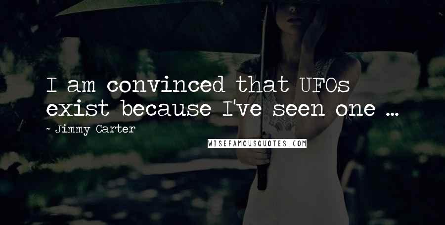 Jimmy Carter Quotes: I am convinced that UFOs exist because I've seen one ...