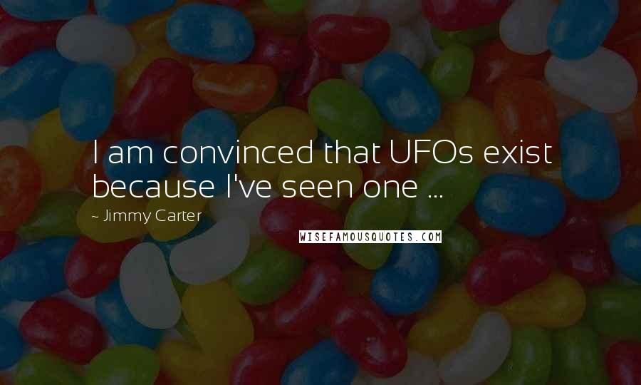 Jimmy Carter Quotes: I am convinced that UFOs exist because I've seen one ...