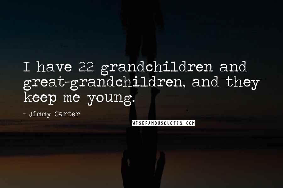 Jimmy Carter Quotes: I have 22 grandchildren and great-grandchildren, and they keep me young.