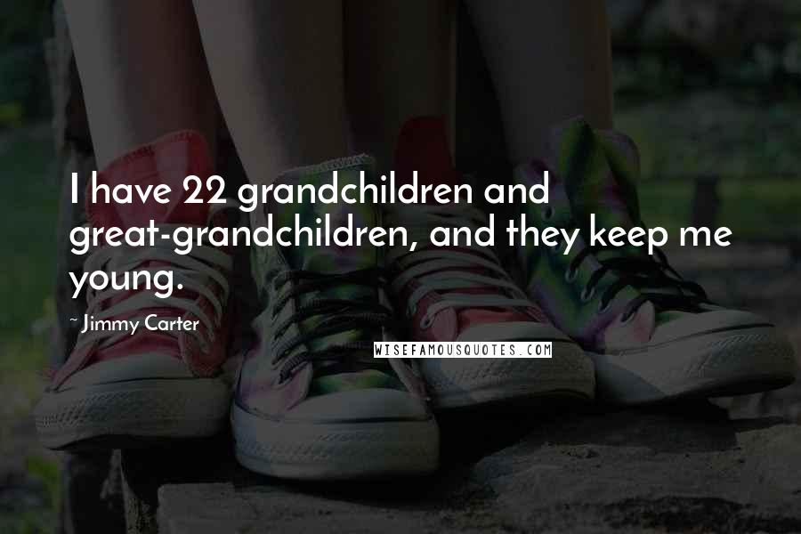 Jimmy Carter Quotes: I have 22 grandchildren and great-grandchildren, and they keep me young.