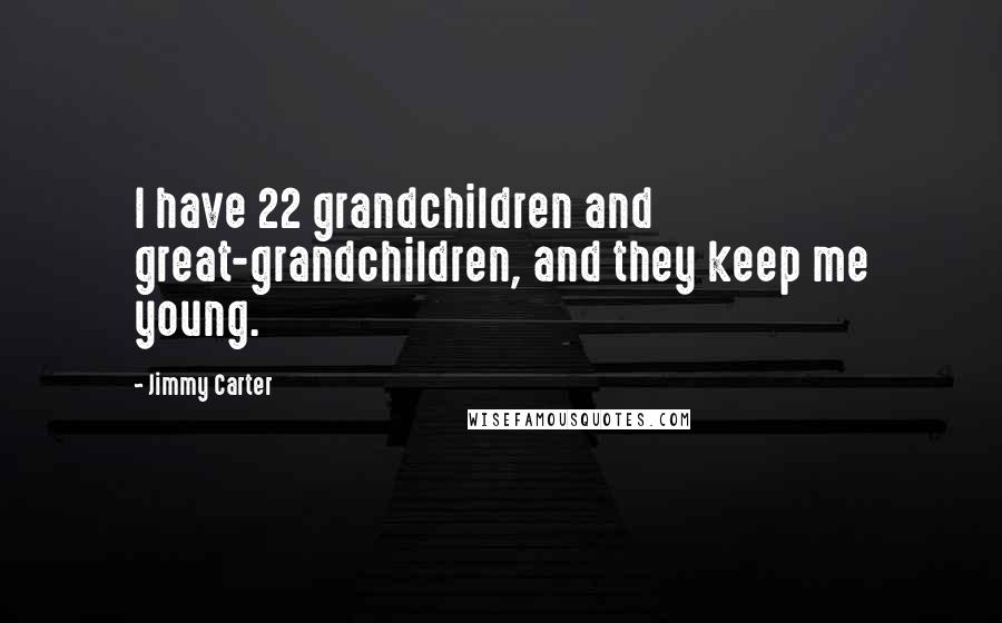 Jimmy Carter Quotes: I have 22 grandchildren and great-grandchildren, and they keep me young.