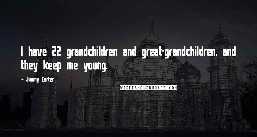 Jimmy Carter Quotes: I have 22 grandchildren and great-grandchildren, and they keep me young.