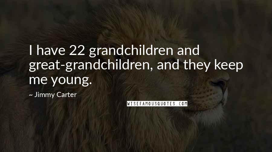 Jimmy Carter Quotes: I have 22 grandchildren and great-grandchildren, and they keep me young.