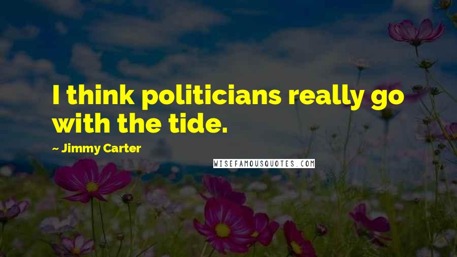 Jimmy Carter Quotes: I think politicians really go with the tide.