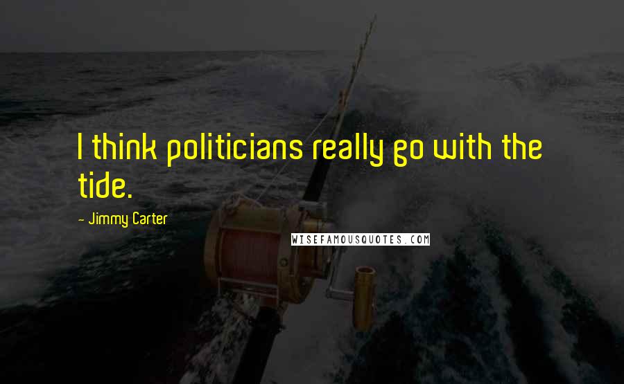 Jimmy Carter Quotes: I think politicians really go with the tide.