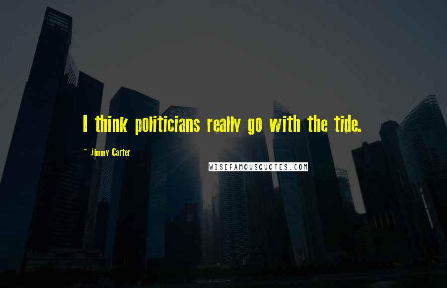 Jimmy Carter Quotes: I think politicians really go with the tide.