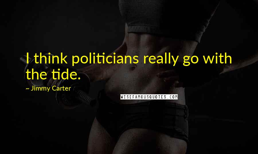 Jimmy Carter Quotes: I think politicians really go with the tide.