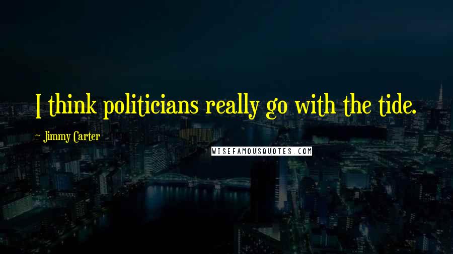Jimmy Carter Quotes: I think politicians really go with the tide.