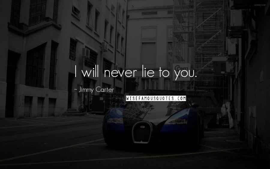 Jimmy Carter Quotes: I will never lie to you.