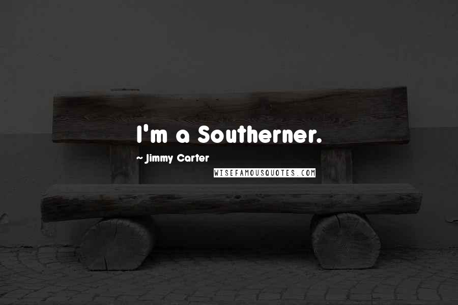 Jimmy Carter Quotes: I'm a Southerner.
