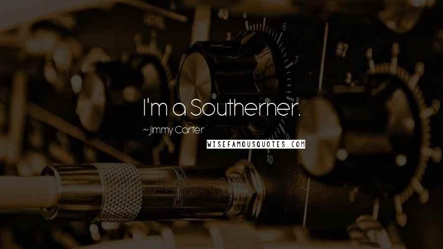 Jimmy Carter Quotes: I'm a Southerner.