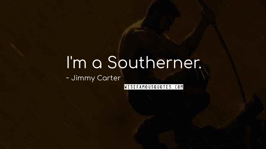 Jimmy Carter Quotes: I'm a Southerner.