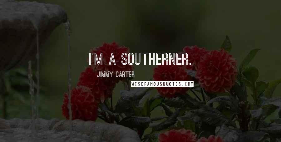 Jimmy Carter Quotes: I'm a Southerner.
