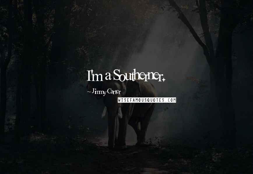 Jimmy Carter Quotes: I'm a Southerner.