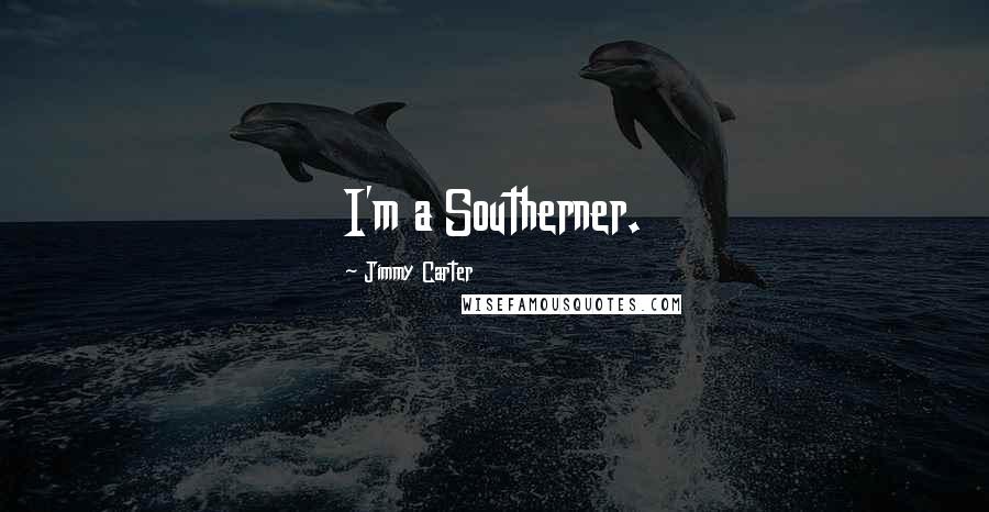 Jimmy Carter Quotes: I'm a Southerner.