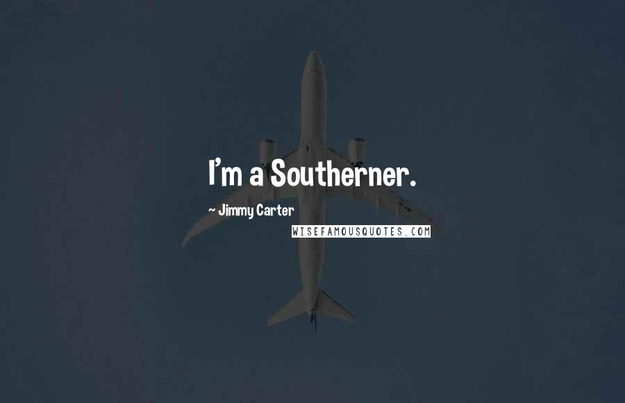 Jimmy Carter Quotes: I'm a Southerner.