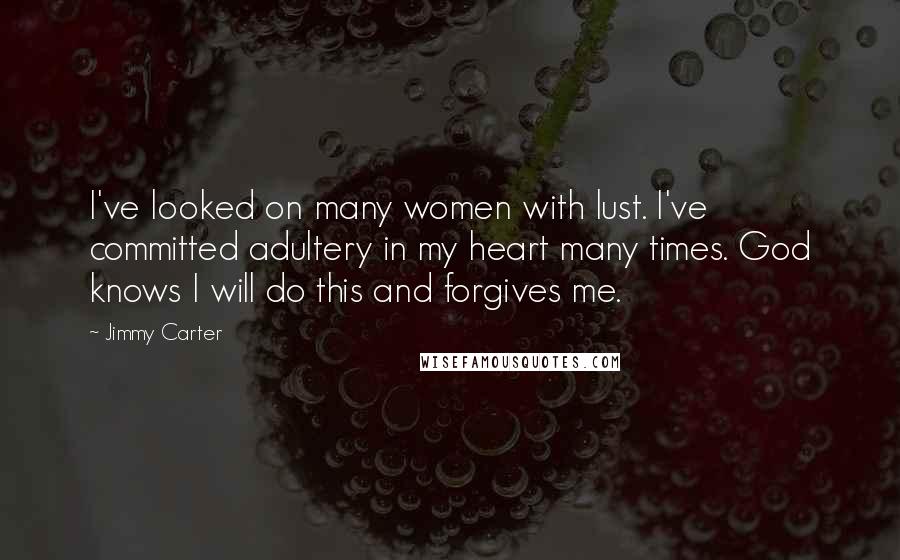 Jimmy Carter Quotes: I've looked on many women with lust. I've committed adultery in my heart many times. God knows I will do this and forgives me.