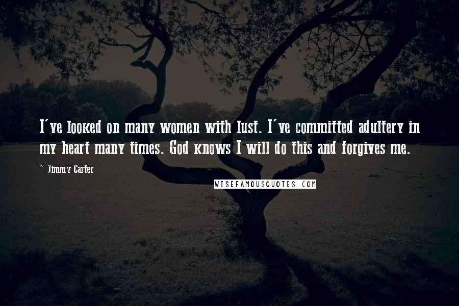 Jimmy Carter Quotes: I've looked on many women with lust. I've committed adultery in my heart many times. God knows I will do this and forgives me.