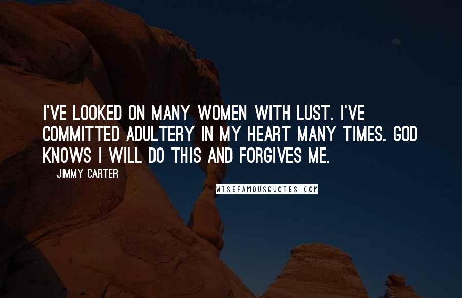 Jimmy Carter Quotes: I've looked on many women with lust. I've committed adultery in my heart many times. God knows I will do this and forgives me.