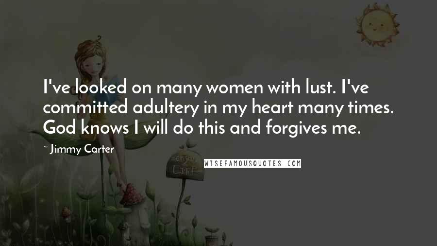Jimmy Carter Quotes: I've looked on many women with lust. I've committed adultery in my heart many times. God knows I will do this and forgives me.