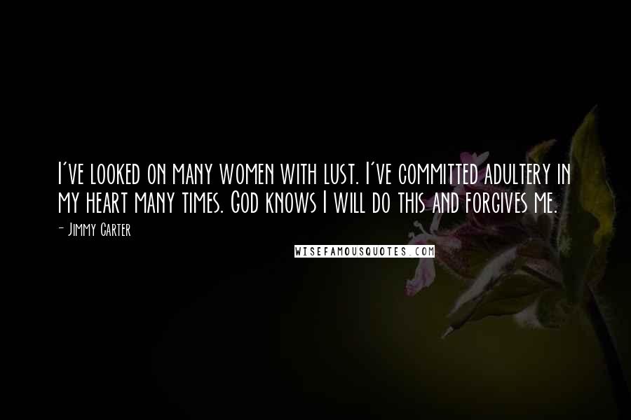 Jimmy Carter Quotes: I've looked on many women with lust. I've committed adultery in my heart many times. God knows I will do this and forgives me.