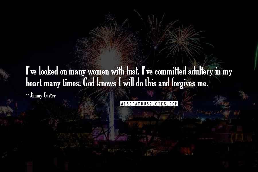 Jimmy Carter Quotes: I've looked on many women with lust. I've committed adultery in my heart many times. God knows I will do this and forgives me.