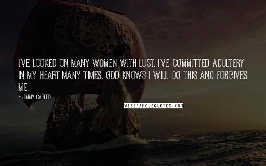 Jimmy Carter Quotes: I've looked on many women with lust. I've committed adultery in my heart many times. God knows I will do this and forgives me.