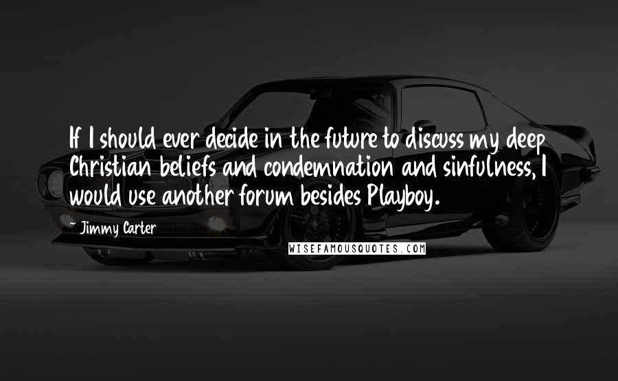 Jimmy Carter Quotes: If I should ever decide in the future to discuss my deep Christian beliefs and condemnation and sinfulness, I would use another forum besides Playboy.