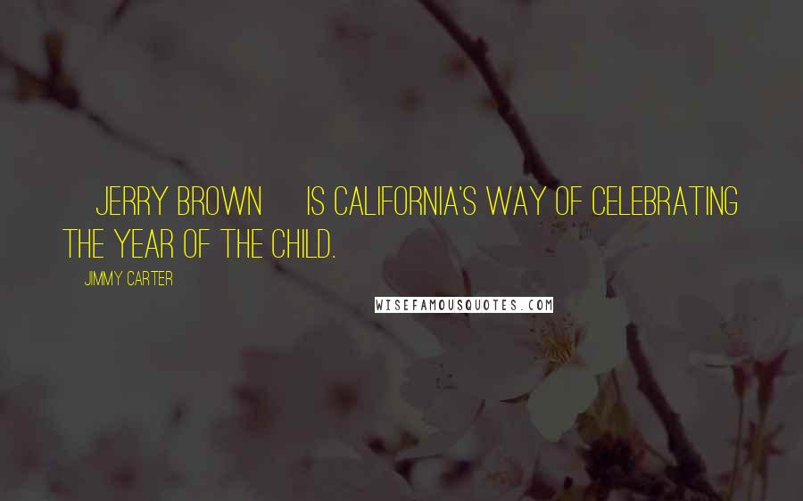 Jimmy Carter Quotes: [Jerry Brown] is California's way of celebrating the Year of the Child.