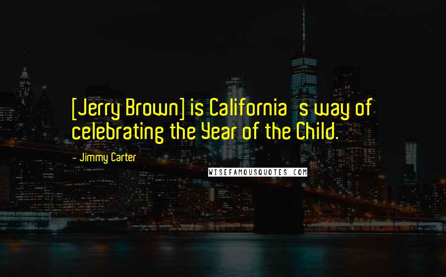 Jimmy Carter Quotes: [Jerry Brown] is California's way of celebrating the Year of the Child.