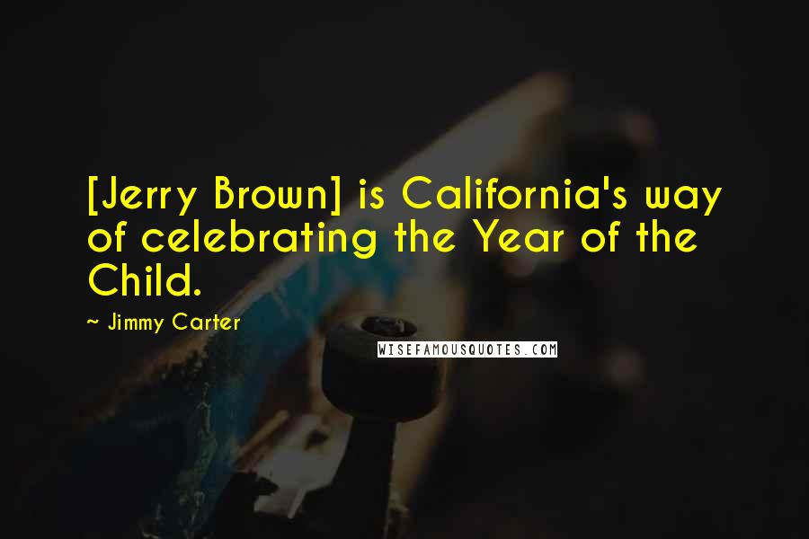 Jimmy Carter Quotes: [Jerry Brown] is California's way of celebrating the Year of the Child.