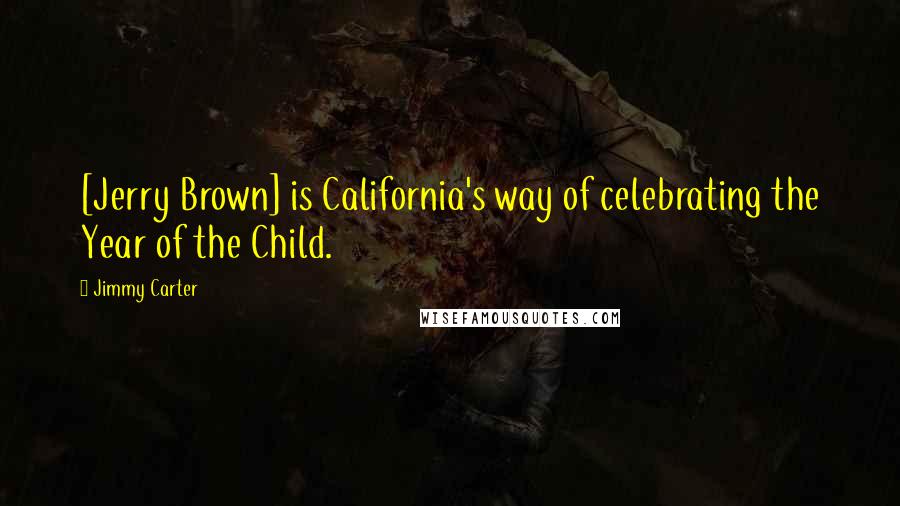 Jimmy Carter Quotes: [Jerry Brown] is California's way of celebrating the Year of the Child.