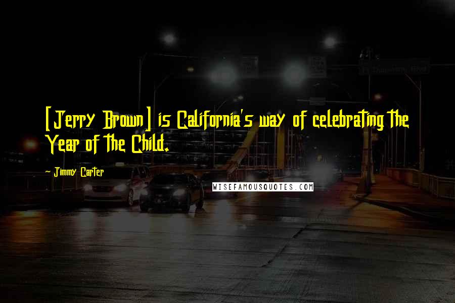 Jimmy Carter Quotes: [Jerry Brown] is California's way of celebrating the Year of the Child.