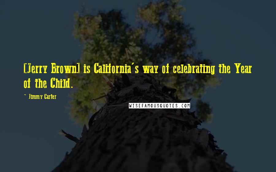 Jimmy Carter Quotes: [Jerry Brown] is California's way of celebrating the Year of the Child.