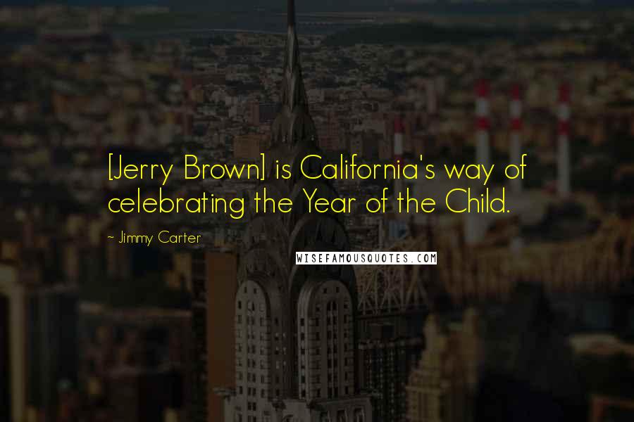 Jimmy Carter Quotes: [Jerry Brown] is California's way of celebrating the Year of the Child.