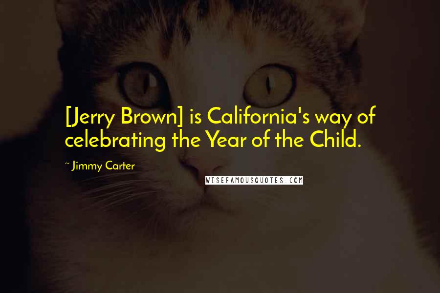 Jimmy Carter Quotes: [Jerry Brown] is California's way of celebrating the Year of the Child.