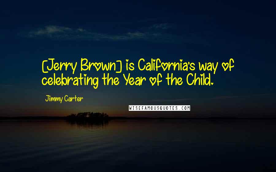 Jimmy Carter Quotes: [Jerry Brown] is California's way of celebrating the Year of the Child.