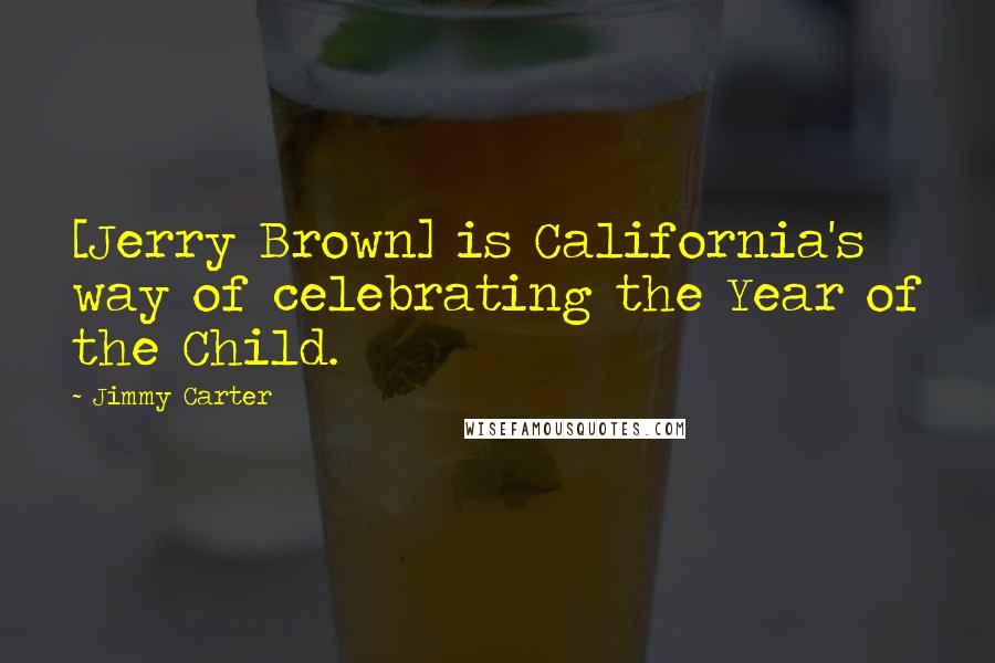 Jimmy Carter Quotes: [Jerry Brown] is California's way of celebrating the Year of the Child.