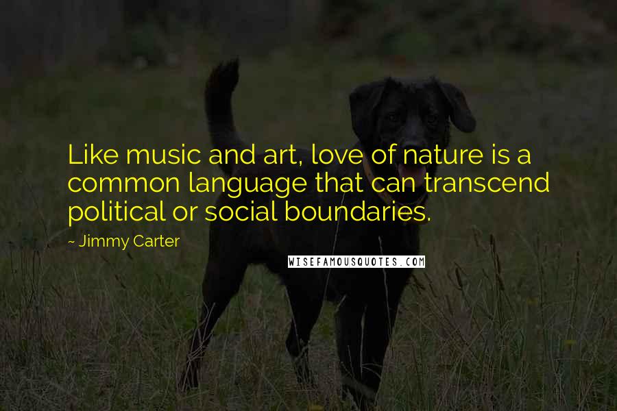 Jimmy Carter Quotes: Like music and art, love of nature is a common language that can transcend political or social boundaries.