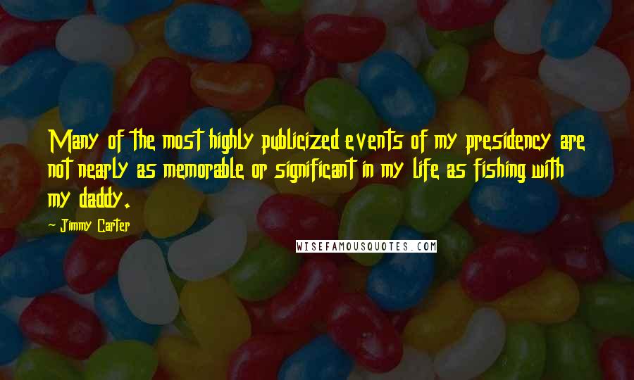 Jimmy Carter Quotes: Many of the most highly publicized events of my presidency are not nearly as memorable or significant in my life as fishing with my daddy.